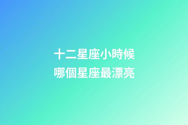 十二星座小時候哪個星座最漂亮-第1張-星座運勢-玄機派
