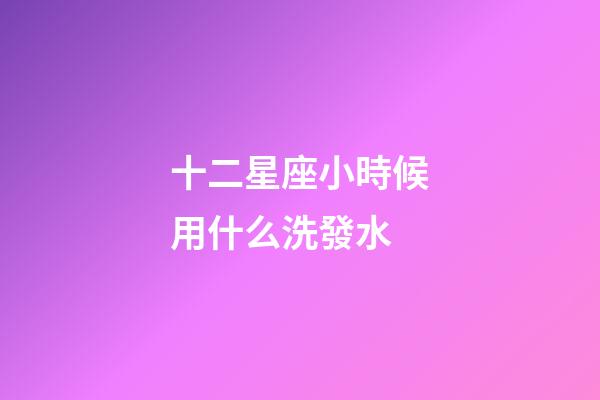 十二星座小時候用什么洗發水-第1張-星座運勢-玄機派
