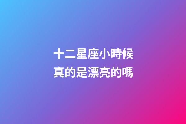 十二星座小時候真的是漂亮的嗎-第1張-星座運勢-玄機派