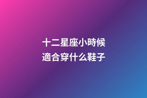 十二星座小時候適合穿什么鞋子-第1張-星座運勢-玄機派