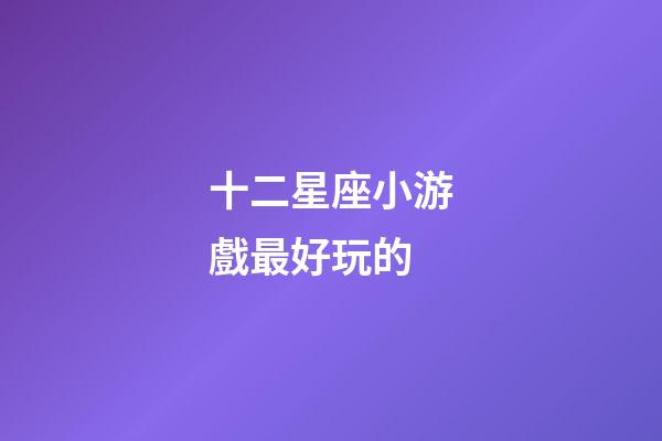 十二星座小游戲最好玩的-第1張-星座運勢-玄機派