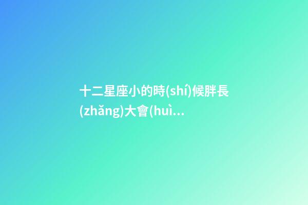 十二星座小的時(shí)候胖長(zhǎng)大會(huì)變瘦嗎-第1張-星座運(yùn)勢(shì)-玄機(jī)派