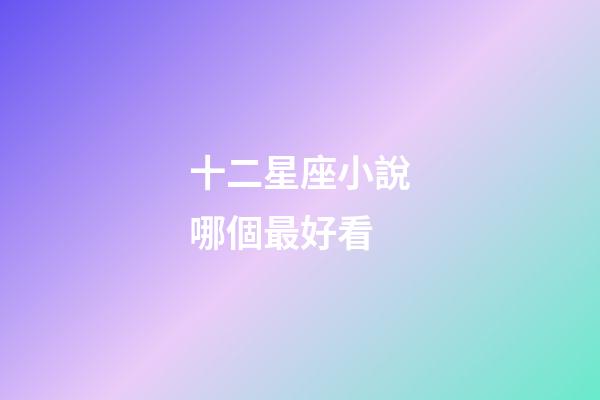十二星座小說哪個最好看-第1張-星座運勢-玄機派