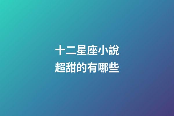 十二星座小說超甜的有哪些-第1張-星座運勢-玄機派