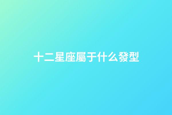 十二星座屬于什么發型-第1張-星座運勢-玄機派