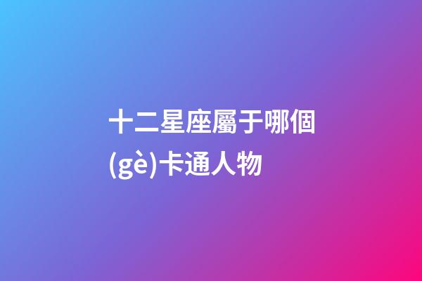 十二星座屬于哪個(gè)卡通人物-第1張-星座運(yùn)勢(shì)-玄機(jī)派