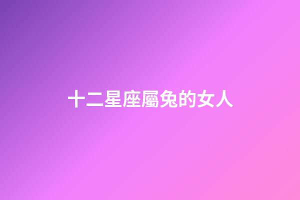 十二星座屬兔的女人-第1張-星座運(yùn)勢(shì)-玄機(jī)派