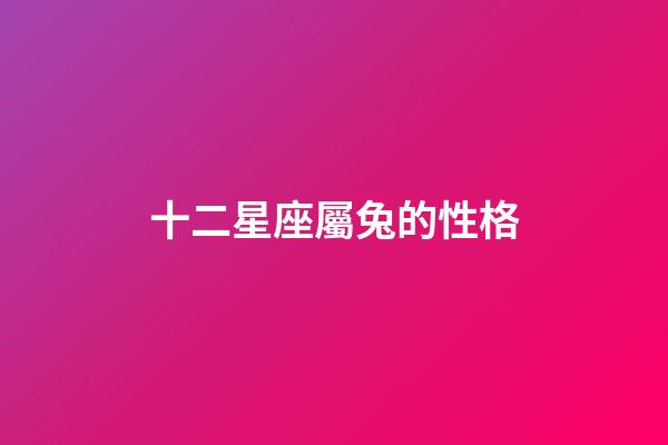 十二星座屬兔的性格-第1張-星座運(yùn)勢(shì)-玄機(jī)派