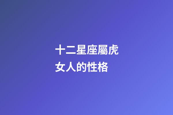十二星座屬虎女人的性格-第1張-星座運勢-玄機派