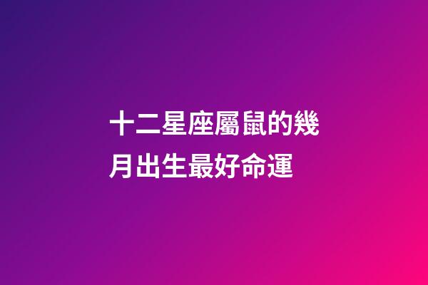 十二星座屬鼠的幾月出生最好命運-第1張-星座運勢-玄機派