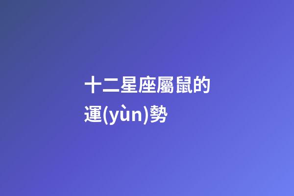十二星座屬鼠的運(yùn)勢-第1張-星座運(yùn)勢-玄機(jī)派