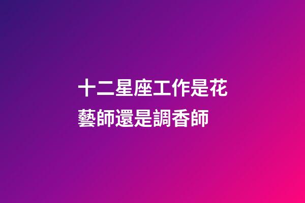 十二星座工作是花藝師還是調香師