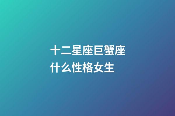 十二星座巨蟹座什么性格女生-第1張-星座運(yùn)勢-玄機(jī)派