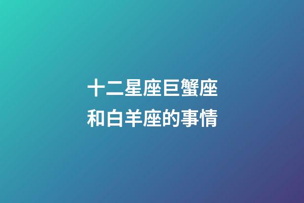 十二星座巨蟹座和白羊座的事情-第1張-星座運勢-玄機派