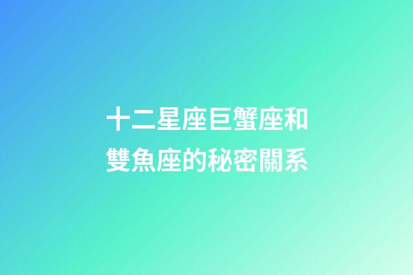 十二星座巨蟹座和雙魚座的秘密關系-第1張-星座運勢-玄機派