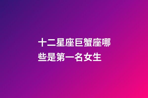 十二星座巨蟹座哪些是第一名女生-第1張-星座運勢-玄機派