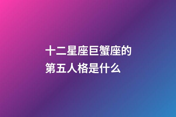 十二星座巨蟹座的第五人格是什么-第1張-星座運勢-玄機派