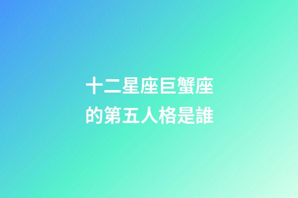 十二星座巨蟹座的第五人格是誰-第1張-星座運勢-玄機派