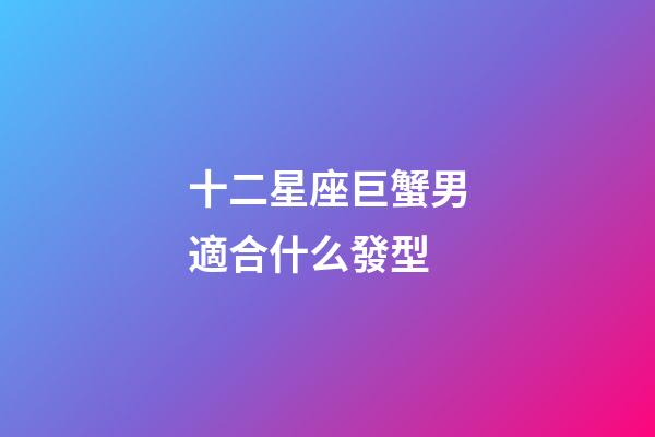 十二星座巨蟹男適合什么發型-第1張-星座運勢-玄機派