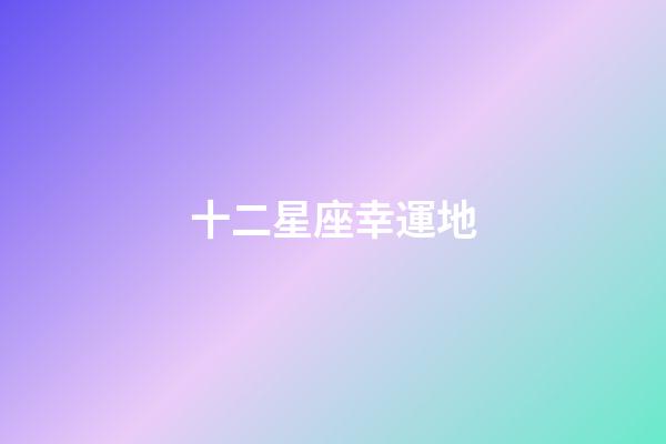 十二星座幸運地-第1張-星座運勢-玄機派