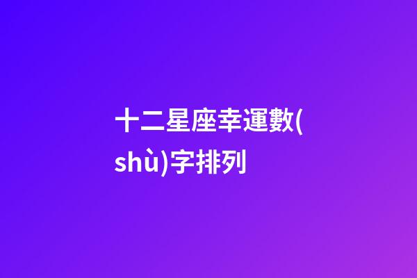 十二星座幸運數(shù)字排列-第1張-星座運勢-玄機派