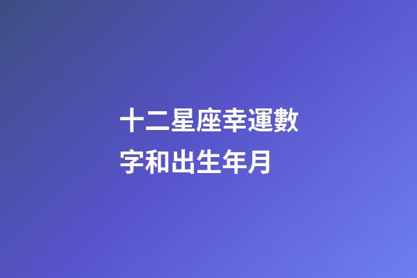 十二星座幸運數字和出生年月-第1張-星座運勢-玄機派