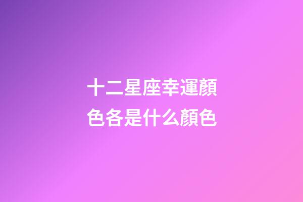十二星座幸運顏色各是什么顏色-第1張-星座運勢-玄機派
