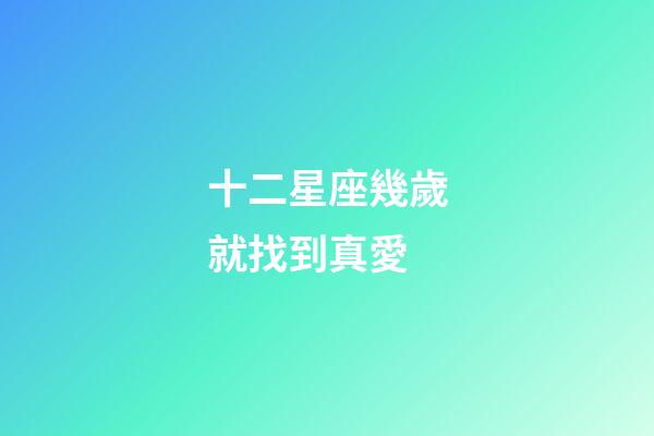 十二星座幾歲就找到真愛-第1張-星座運勢-玄機派