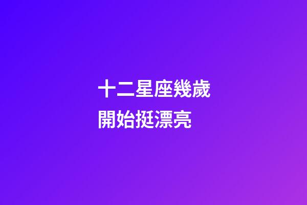 十二星座幾歲開始挺漂亮