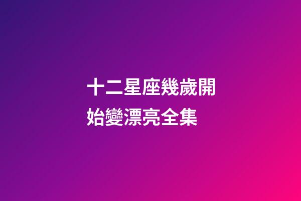 十二星座幾歲開始變漂亮全集-第1張-星座運勢-玄機派