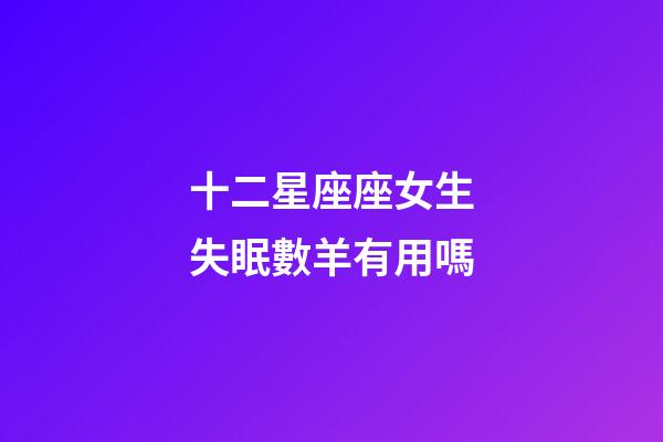 十二星座座女生失眠數羊有用嗎-第1張-星座運勢-玄機派