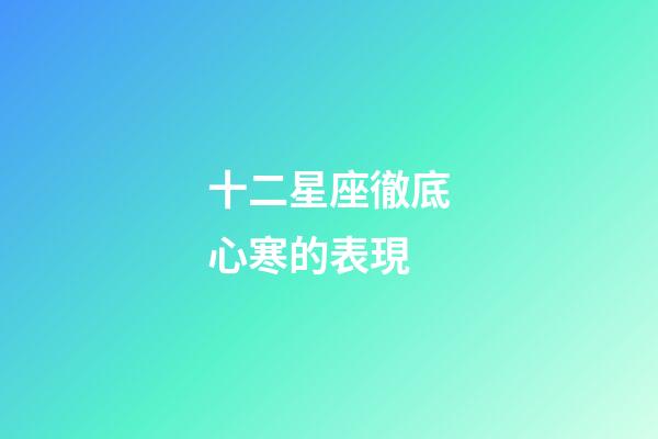 十二星座徹底心寒的表現-第1張-星座運勢-玄機派