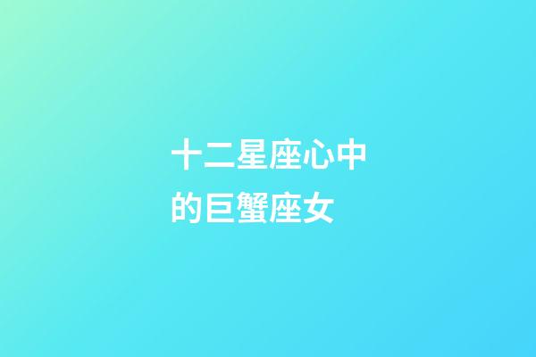 十二星座心中的巨蟹座女-第1張-星座運勢-玄機派