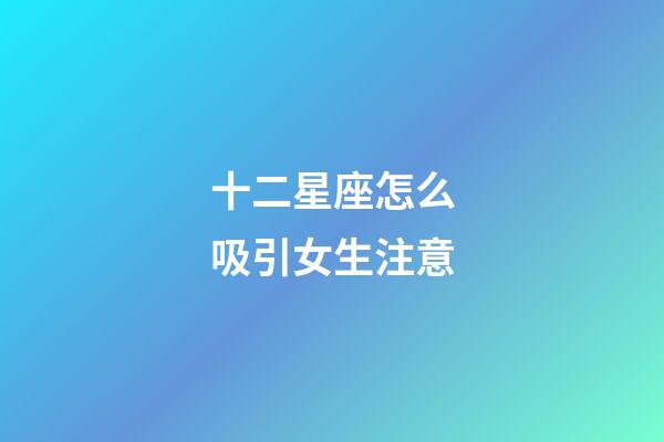 十二星座怎么吸引女生注意-第1張-星座運勢-玄機派