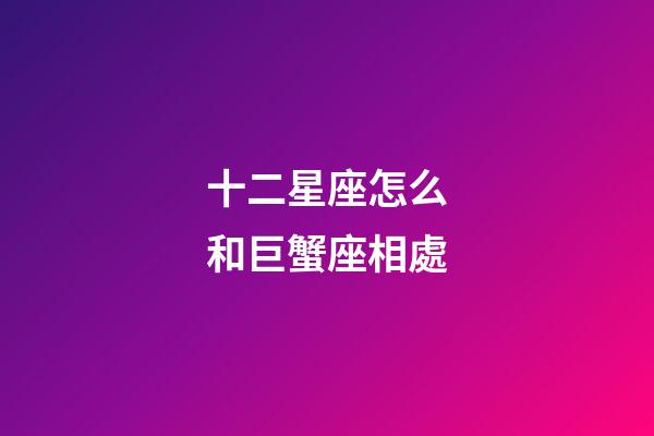 十二星座怎么和巨蟹座相處-第1張-星座運勢-玄機派