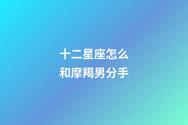 十二星座怎么和摩羯男分手-第1張-星座運(yùn)勢(shì)-玄機(jī)派