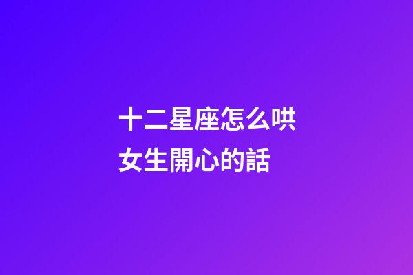 十二星座怎么哄女生開心的話-第1張-星座運勢-玄機派