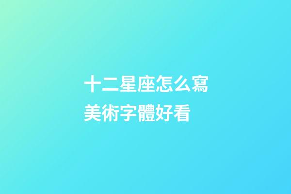 十二星座怎么寫美術字體好看-第1張-星座運勢-玄機派