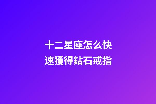 十二星座怎么快速獲得鉆石戒指-第1張-星座運勢-玄機派
