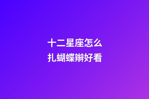十二星座怎么扎蝴蝶辮好看-第1張-星座運勢-玄機派