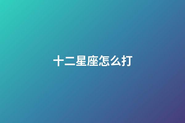 十二星座怎么打-第1張-星座運勢-玄機派