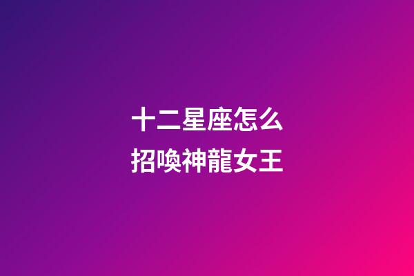 十二星座怎么招喚神龍女王-第1張-星座運勢-玄機派