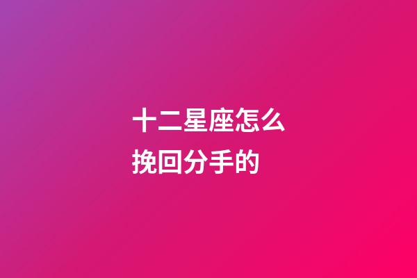 十二星座怎么挽回分手的-第1張-星座運勢-玄機派