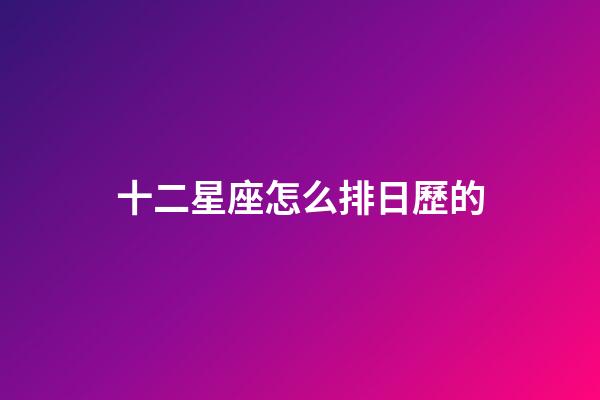 十二星座怎么排日歷的-第1張-星座運勢-玄機派