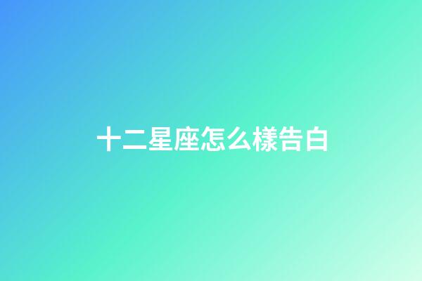 十二星座怎么樣告白-第1張-星座運勢-玄機派