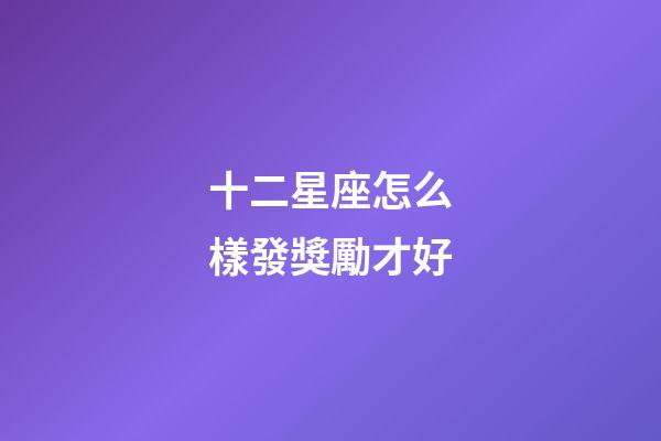 十二星座怎么樣發獎勵才好-第1張-星座運勢-玄機派