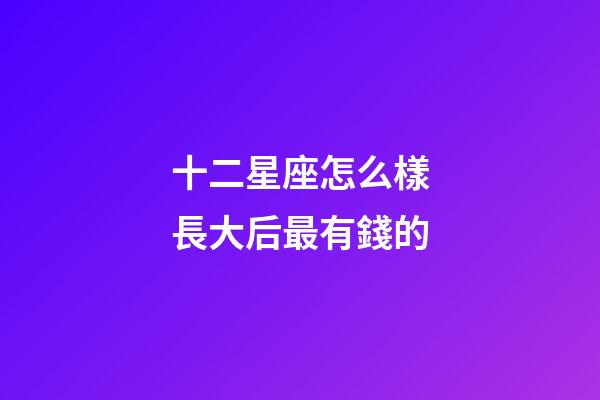 十二星座怎么樣長大后最有錢的-第1張-星座運勢-玄機派
