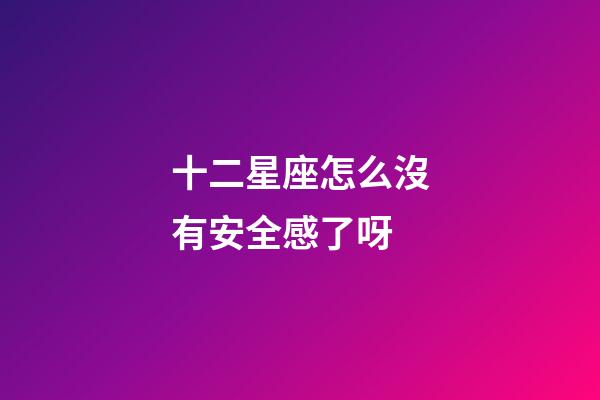 十二星座怎么沒有安全感了呀-第1張-星座運勢-玄機派