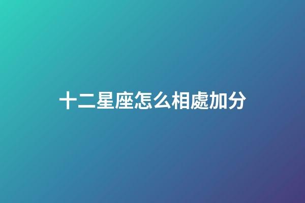 十二星座怎么相處加分-第1張-星座運勢-玄機派