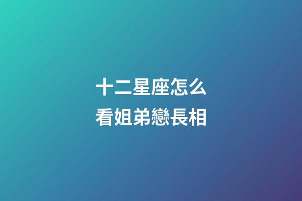 十二星座怎么看姐弟戀長相-第1張-星座運勢-玄機派